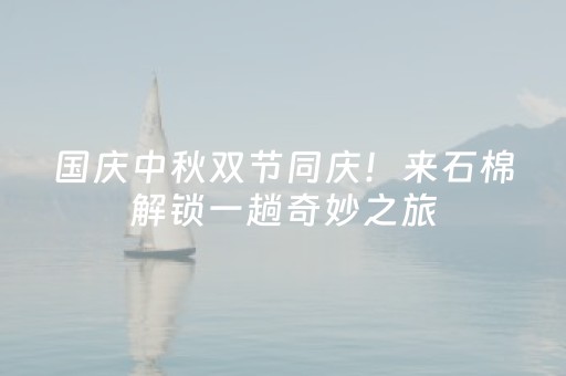 国庆中秋双节同庆！来石棉解锁一趟奇妙之旅