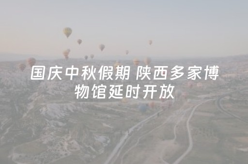 国庆中秋假期 陕西多家博物馆延时开放