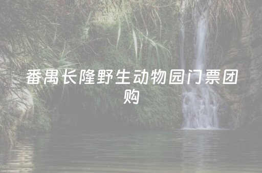 番禺长隆野生动物园门票团购（番禺长隆野生动物园开放了吗）
