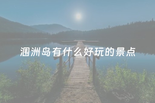涠洲岛有什么好玩的景点（硇洲岛有什么好的景点旅游）