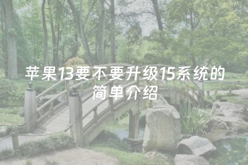 苹果13要不要升级15系统的简单介绍