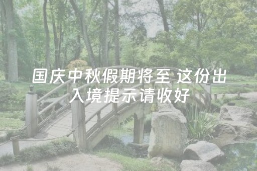 国庆中秋假期将至 这份出入境提示请收好