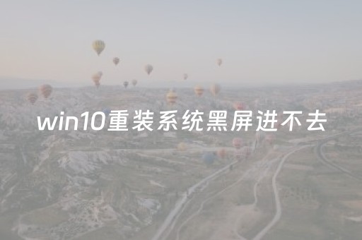 win10重装系统黑屏进不去（win10重装系统黑屏进不去系统）