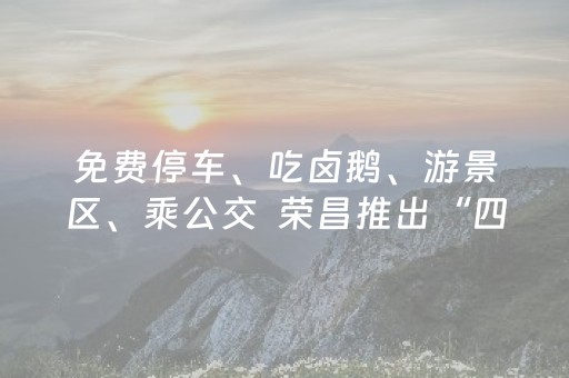 免费停车、吃卤鹅、游景区、乘公交  荣昌推出“四免”惠民礼包邀你来过节