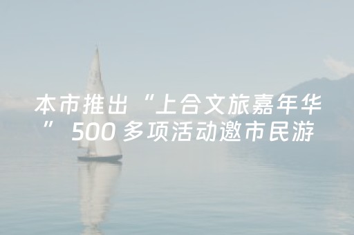 本市推出“上合文旅嘉年华” 500 多项活动邀市民游客共度“双节”