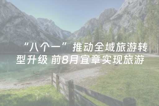 “八个一”推动全域旅游转型升级 前8月宜章实现旅游综合收入超百亿元