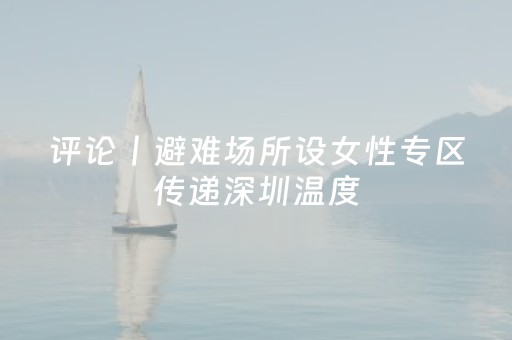 评论丨避难场所设女性专区传递深圳温度