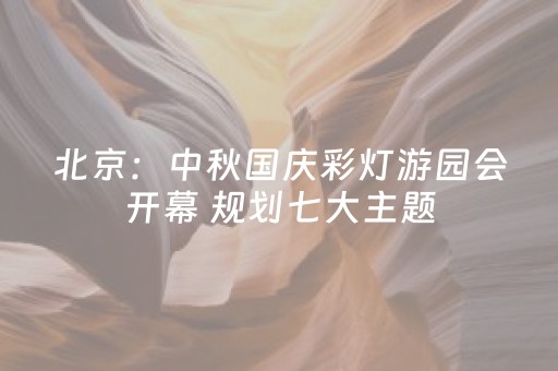 北京：中秋国庆彩灯游园会开幕 规划七大主题