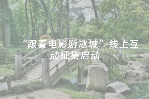 “跟着电影游冰城”线上互动征集启动