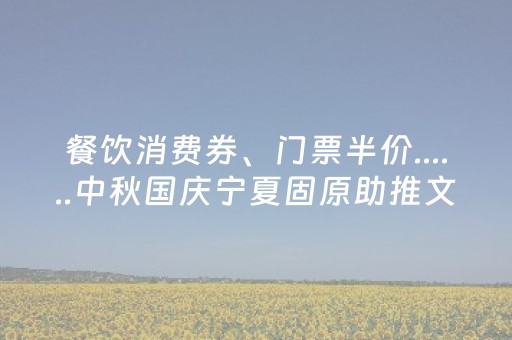 餐饮消费券、门票半价......中秋国庆宁夏固原助推文旅消费