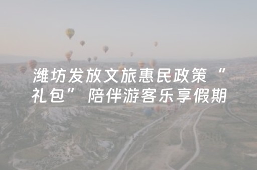 潍坊发放文旅惠民政策“礼包” 陪伴游客乐享假期
