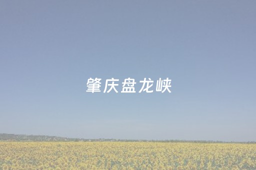 肇庆盘龙峡（肇庆盘龙峡自驾游攻略）