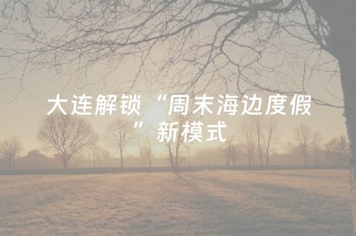 大连解锁“周末海边度假”新模式