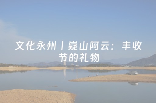 文化永州丨嶷山阿云：丰收节的礼物
