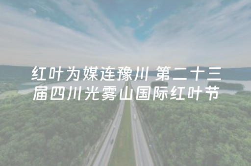 红叶为媒连豫川 第二十三届四川光雾山国际红叶节推介活动走进郑州