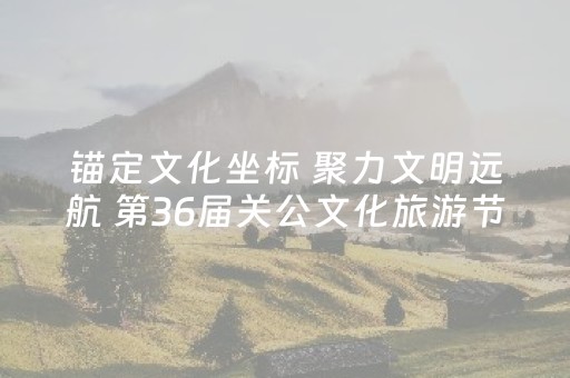 锚定文化坐标 聚力文明远航 第36届关公文化旅游节启动仪式侧记