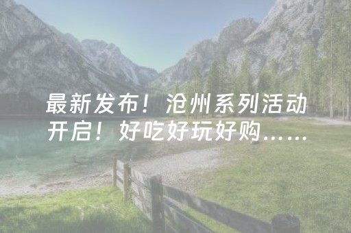 最新发布！沧州系列活动开启！好吃好玩好购……