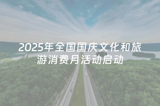 2025年全国国庆文化和旅游消费月活动启动