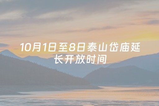 10月1日至8日泰山岱庙延长开放时间