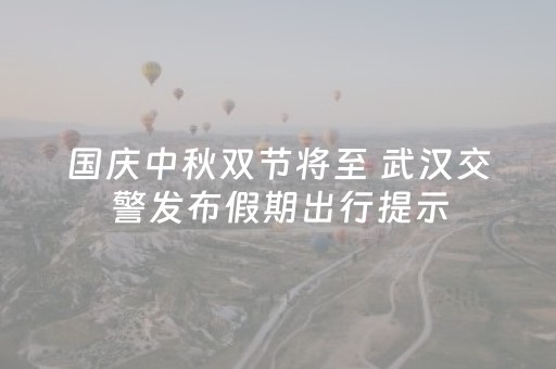 国庆中秋双节将至 武汉交警发布假期出行提示