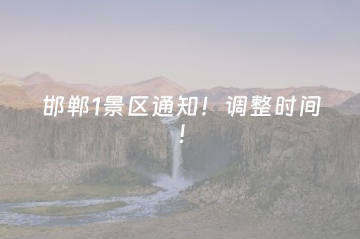 邯郸1景区通知！调整时间！