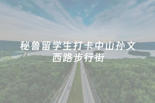 秘鲁留学生打卡中山孙文西路步行街，惊叹“改造效率太高了！”