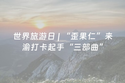 世界旅游日 | “歪果仁”来渝打卡起手“三部曲”，赏景、观剧、看“胖达”！