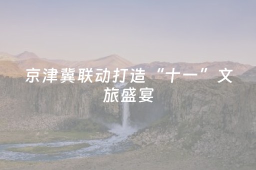 京津冀联动打造“十一”文旅盛宴