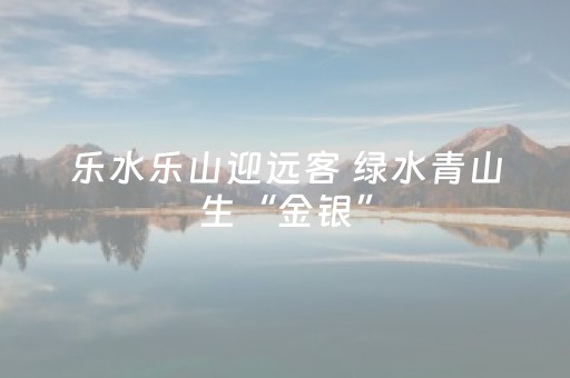 乐水乐山迎远客 绿水青山生“金银”
