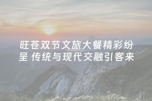 旺苍双节文旅大餐精彩纷呈 传统与现代交融引客来