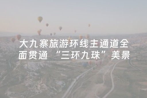 大九寨旅游环线主通道全面贯通 “三环九珠”美景看不够
