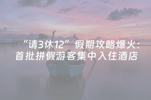 “请3休12”假期攻略爆火：首批拼假游客集中入住酒店