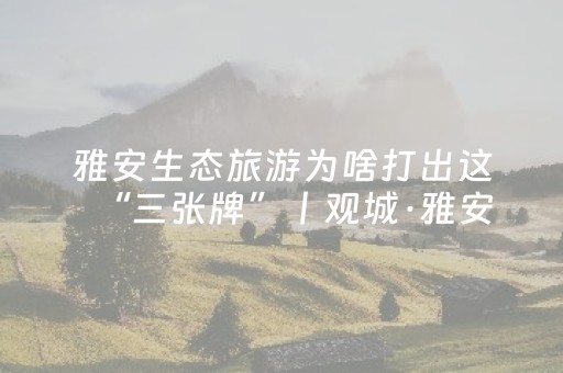 雅安生态旅游为啥打出这“三张牌”丨观城·雅安