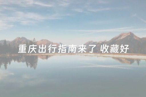 重庆出行指南来了 收藏好，超长假期任你游！