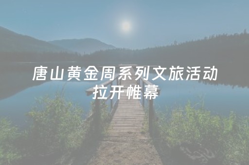 唐山黄金周系列文旅活动拉开帷幕