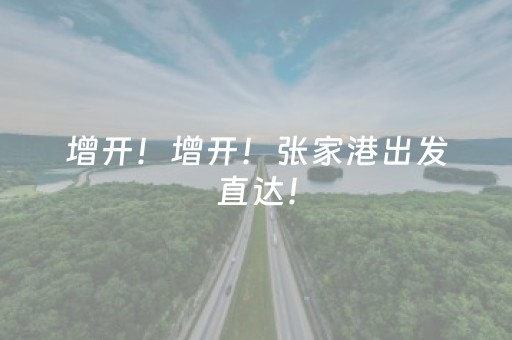增开！增开！张家港出发直达！
