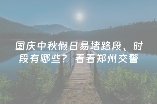 国庆中秋假日易堵路段、时段有哪些？ 看看郑州交警发布的“出行攻略”