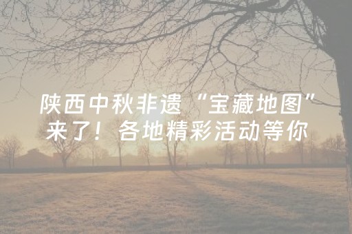 陕西中秋非遗“宝藏地图”来了！各地精彩活动等你打卡