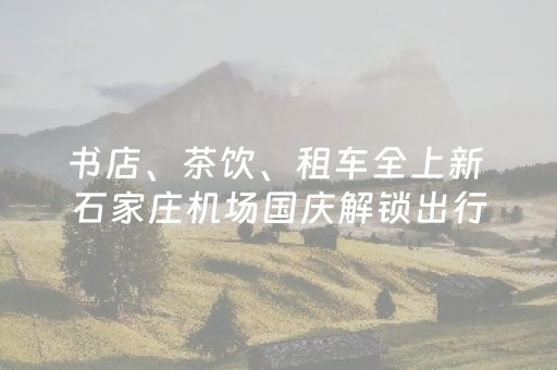 书店、茶饮、租车全上新 石家庄机场国庆解锁出行新体验