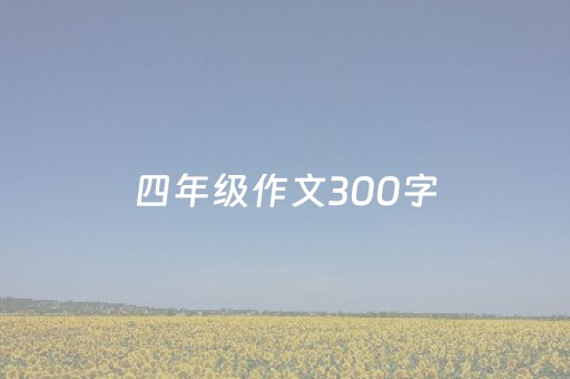 四年级作文300字（四年级作文300字我和孙悟空过一天）