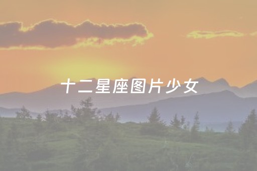 十二星座图片少女（十二星座图片少女动漫）
