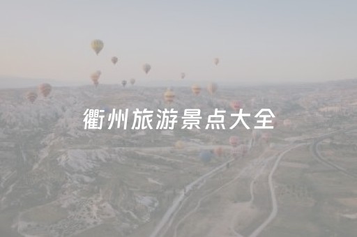 衢州旅游景点大全（衢州旅游景点大全排名）