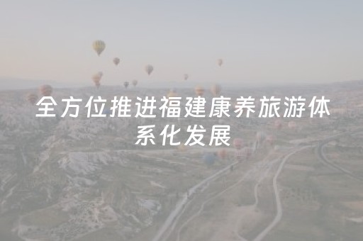 全方位推进福建康养旅游体系化发展