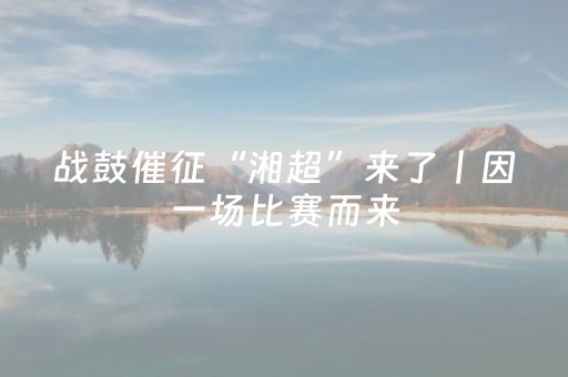 战鼓催征“湘超”来了丨因一场比赛而来，为一城山水留下——湘超联赛带火郴州“文旅体”消费新场景