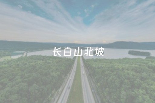 长白山北坡（长白山北坡在哪个城市）