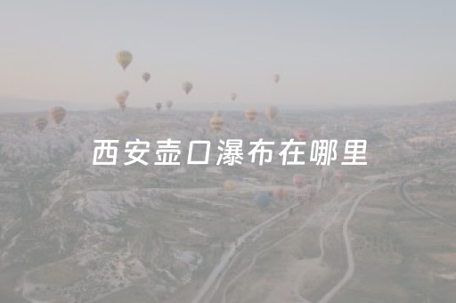 西安壶口瀑布在哪里（西安怎么去壶口瀑布）