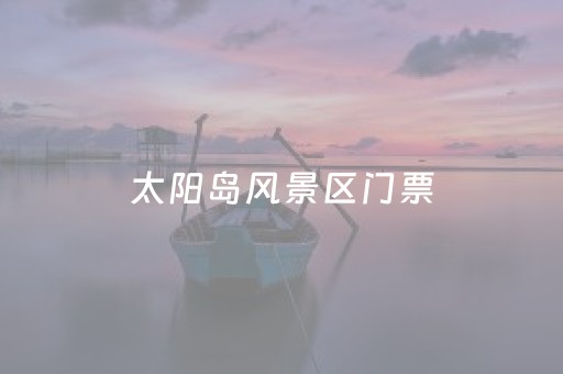 太阳岛风景区门票（太阳岛风景区门票多少）