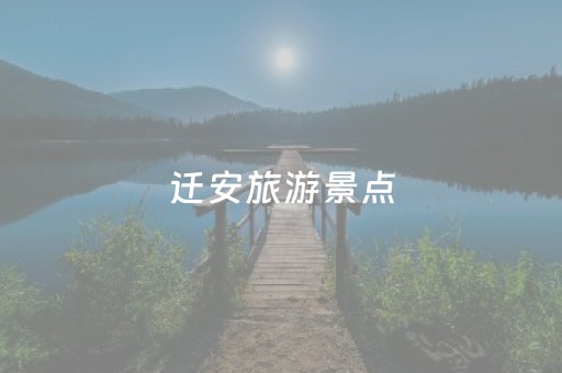 迁安旅游景点（迁安旅游景点大全排名榜）