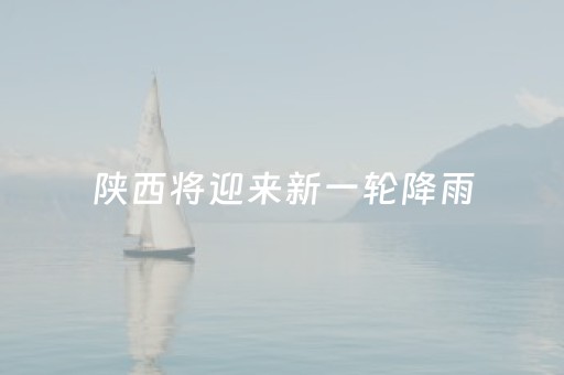 陕西将迎来新一轮降雨（陕西将迎来新一轮降雨6月初）