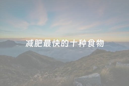 减肥最快的十种食物（减肥最快的十种食物图片）